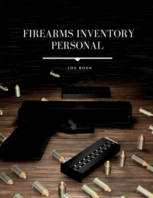 Firearms Inventory Personal Log Book: Personal Firearms Record Log Book, Acquisition And Disposition Record Book Great Gifts For Gun Enthusiasts (Gun Inventory Log Book)