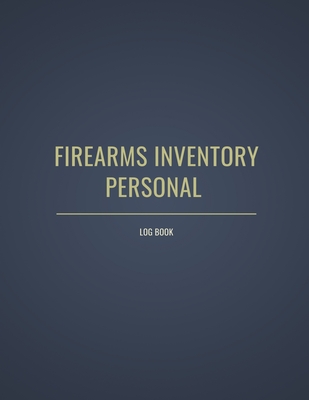 Personal Firearms Record Log Book: Firearms Inventory Log Book, Track Acquisition And Disposition Record Book For Gun Owners and Gun Lover (Firearm Log Book For Insurance)