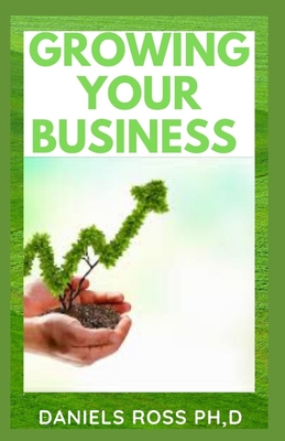 Growing Your Business: Expert Tips on How to Grow Your Business From a Small Scale to a Large Scale Enterprise