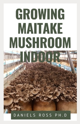 Growing Maitake Mushroom Indoor: Everything You Need to know on Growing Maitake Mushroom Indoor: New and Updated Techniques