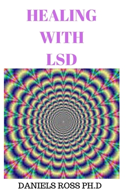 Healing with LSD: Everything You Need to Know on Healing and Recreational Uses of Lysergic acid diethylamide