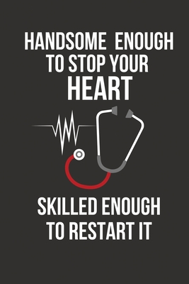 Handsome Enough to Stop Your Heart Skilled Enough to Restart It: Nurse Practitioner Gifts for Men, Male Student, Him, Nursing Graduation Present Ideas