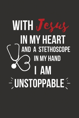 With Jesus In My Heart And A Stethoscope in My Hand I Am Unstoppable: Christian Nurse Gifts, Nursing Practitioner Gifts for Christian Men Women