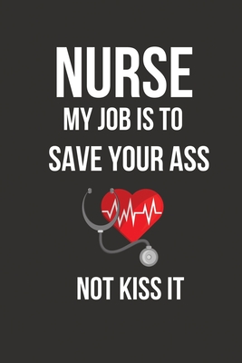 Nurse My Job Is To Save Your Ass Not Kiss It: Funny Nursing Student Gifts Ideas for Graduation, Christmas, Grads, Women, Men, Male, Female, Unisex Nurse School Presents
