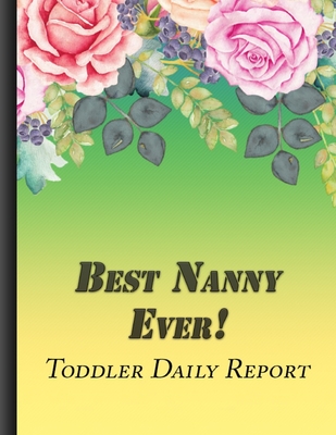 Best Nanny Ever!: Toddler Daily Report Baby's Daily Log Book Perfect For New Parents Or Nannies Colorful  Flower Cover Large Format