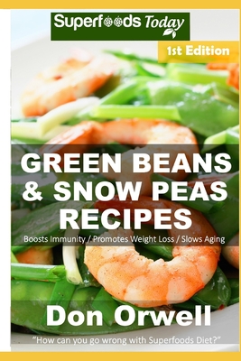 Green Beans & Snow Peas Recipes: Over 45 Quick & Easy Gluten Free Low Cholesterol Whole Foods Recipes full of Antioxidants & Phytochemicals