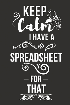 Keep Calm I Have A Spreadsheet for That: Funny Office Gag Gifts for Coworker Colleagues Team Boss Present Ideas