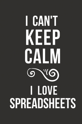 I Can't Keep Calm I Love Spreadsheets: Funny Spreadsheet Gifts Notebook for Funny Office Gag Geek Coworker Gifts