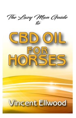The Lazy man guide to CBD Oil for Horses: All you need to know about how CBD Oil is one of effective remedies to rid your horse of different life threatening ailments!