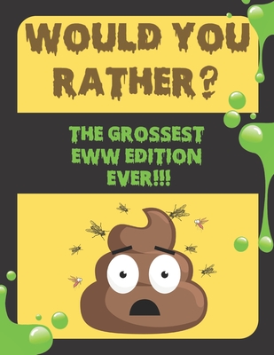 WOULD YOU RATHER? The Grossest Eww Edition: A Gag Book So Gross You Can't Even Imagine!: For Teens 14+ and Adults Only
