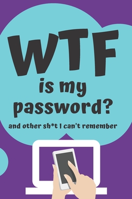 WTF is my Password Book and other Sh*t I can't remember: Logbook for Password and Other Stuff You Forget; Gift for Women; Gift for Moms; Gift for forgetfuls