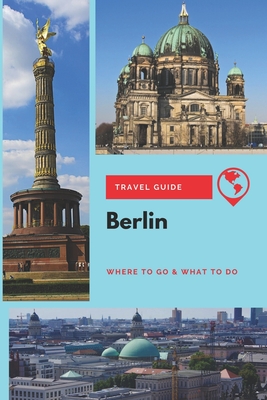 Berlin Travel Guide: Where to Go & What to Do
