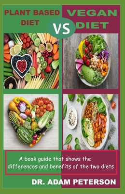 Plant Based Diet Vs Vegan Diet: A book guide that shows the differences and benefits of the two diets
