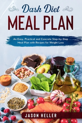 DASH Diet Meal Plan: An Easy, Practical and Concrete Step-by-Step Meal Plan with Recipes for Weight Loss