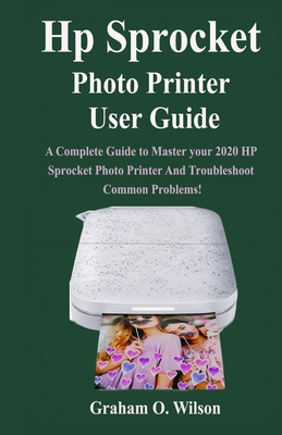 Hp Sprocket Photo Printer User Guide: A Complete Guide to Master your 2020 Hp Sprocket Photo Printer And Troubleshoot Common Problems!