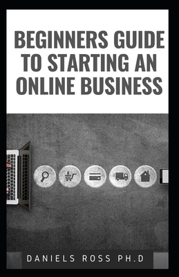 Beginners Guide to Starting an Online Business: Professional Guide on Starting and Running an Online Business and Making Cool Cash in no Time