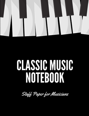 Classic Music Notebook: Staff and Manuscript Paper for Music, Notes and Lyrics 8.5 x 11 (21.59 x 27.94 cm)