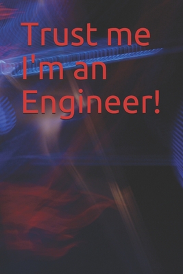 Trust me I'm an Engineer!: 120 Page Notebook