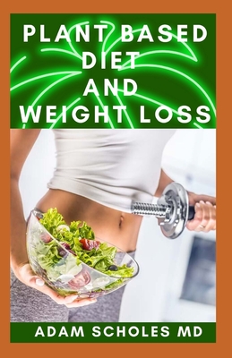 Plant Based Diet and Weight Loss: All You Need To Know About Loosing Weight Through Plant Based Diet