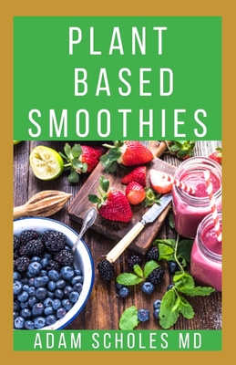 Plant Based Smoothies: All You Need To Know About Making Plant Based Smoothie Recipes