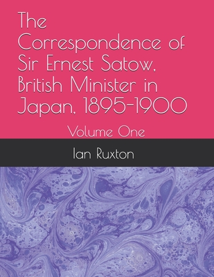 The Correspondence of Sir Ernest Satow, British Minister in Japan, 1895-1900: Volume One