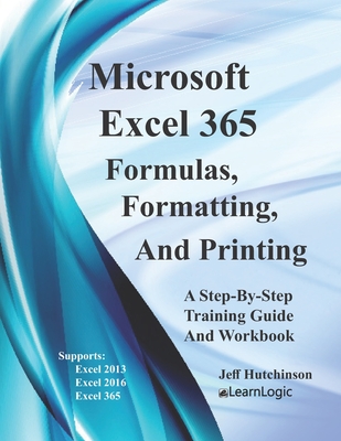 Excel 365 Formulas, Formatting And Printing: Supports Excel 2010, 2013, 2016, and 2019