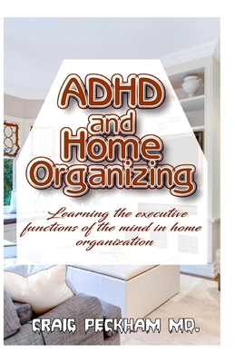 ADHD and Home Organizing: Learning the executive functions of the mind in Home Organization