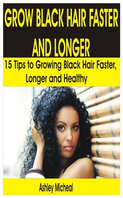 Grow Black Hair Faster and Longer: 15 Tips to Growing Black Hair Faster, Longer and Healthy