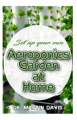 Set up your own Aeroponics Garden at Home: A detailed Account of setting up a DIY Aeroponics Garden System Indoors!