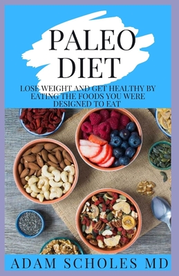 Paleo Diet: Everything You Need To Know On How To Lose Weight and Get Healthy by Eating the Foods You Were Designed to Eat