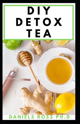 DIY Detox Tea: Easy Guide on Making Your Detox Tea; Detox the Liver, Lose Weight, Reverse Diabetes and High Blood Pressure: Cleanse, Heal, and Strengthen Your Immune system