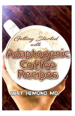 Getting Started with Adaptogenic Coffee Recipes: A guide for beginners who want to start taking Adaptogenic Coffee!