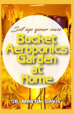 Set Up your own Bucket Aeroponics Garden at Home: A Simple DIY guide for setting up a bucket aeroponics system