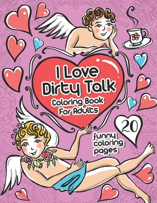 I Love Dirty Talk, Coloring Book For Adults: 20 Funny Coloring Pages