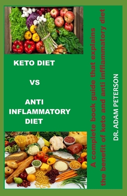 Keto Diet Vs Anti Inflammatory Diet: A complete book guide that explains the benefits of keto and anti inflammatory diet