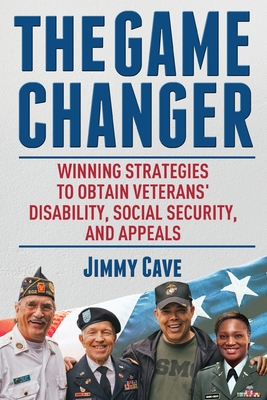 The Game Changer: Winning Strategies to Obtain Veterans' Disability, Social Security, and Appeals