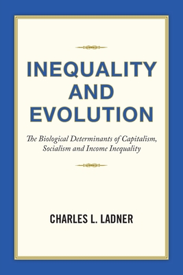 Inequality and Evolution: The Biological Determinants of Capitalism, Socialism and Income Inequality