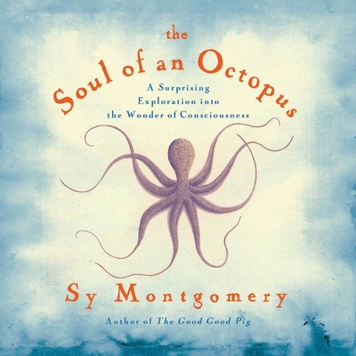 The Soul of an Octopus Lib/E: A Surprising Exploration Into the Wonder of Consciousness