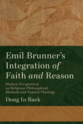 Emil Brunner's Integration of Faith and Reason: Modern Perspectives on Religious&#8208;philosophical Methods and Natural Theology