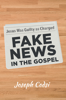 Fake News in the Gospel: Jesus Was Guilty as Charged