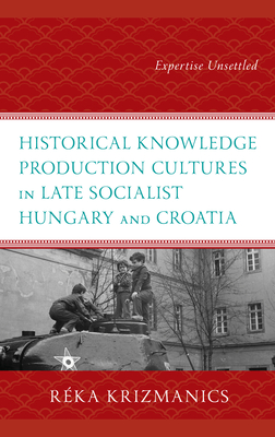 Historical Knowledge Production Cultures in Late Socialist Hungary and Croatia: Expertise Unsettled