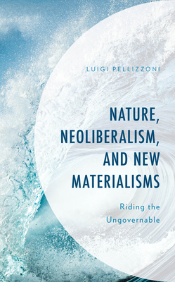 Nature, Neoliberalism, and New Materialisms: Riding the Ungovernable