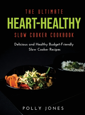 The Ultimate Heart-Healthy Slow Cooker Cookbook: Delicious and Healthy Budget-Friendly Slow Cooker Recipes