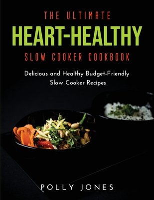 The Ultimate Heart-Healthy Slow Cooker Cookbook: Delicious and Healthy Budget-Friendly Slow Cooker Recipes
