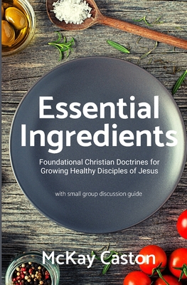 Essential Ingredients: Foundational Christian Doctrines for Growing Healthy DIsciples of Jesus