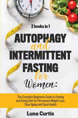 Autophagy and Intermittent Fasting for Women: 2 Books in 1: The Complete Beginners Guide to Fasting and Eating Diet for Permanent Weight Loss, Slow Aging and Good Health