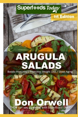 Arugula Salads: 50 Quick & Easy Gluten Free Low Cholesterol Whole Foods Recipes full of Antioxidants & Phytochemicals