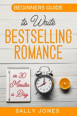Beginners Guide: To Write A Bestselling Romance In 30 Minutes A Day