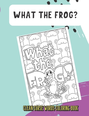 What The Frog Clean Curse Words Coloring Book: Really Clean Curse Words for Adults to Color In. Funny Poop Emoji on Back Pages. Great Gag Gift.