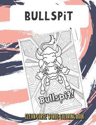 Bullspit Clean Curse Words Coloring Book: Very Clean Curse Words to Color In. Adorable Emoji Poop Swirls on Back Pages. A Unique Gift for All Occassions and People of All Ages.